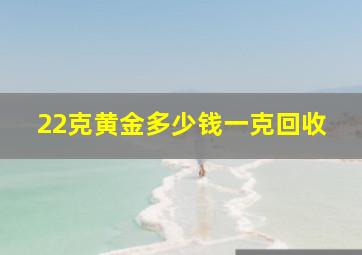 22克黄金多少钱一克回收