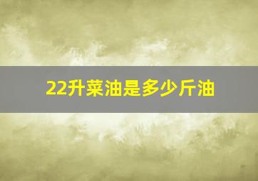 22升菜油是多少斤油