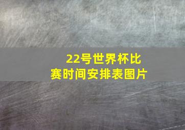 22号世界杯比赛时间安排表图片