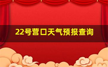 22号营口天气预报查询