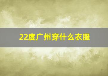 22度广州穿什么衣服