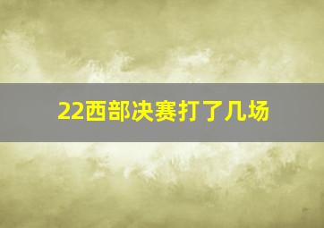 22西部决赛打了几场