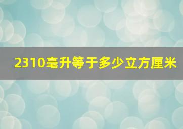 2310毫升等于多少立方厘米