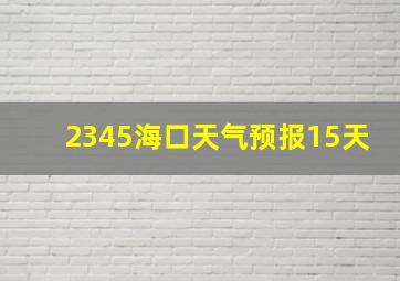 2345海口天气预报15天