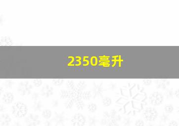 2350毫升