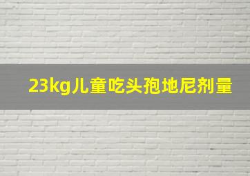 23kg儿童吃头孢地尼剂量