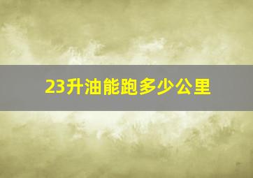 23升油能跑多少公里