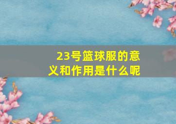 23号篮球服的意义和作用是什么呢