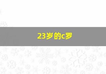 23岁的c罗