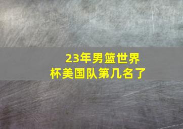 23年男篮世界杯美国队第几名了