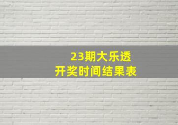 23期大乐透开奖时间结果表