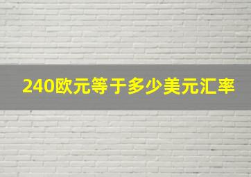 240欧元等于多少美元汇率