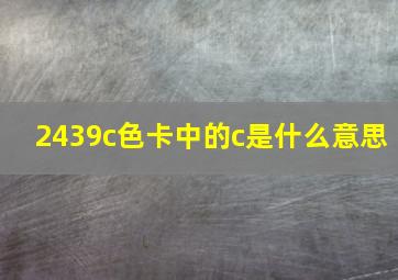 2439c色卡中的c是什么意思