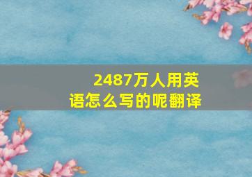 2487万人用英语怎么写的呢翻译