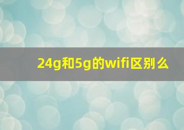 24g和5g的wifi区别么