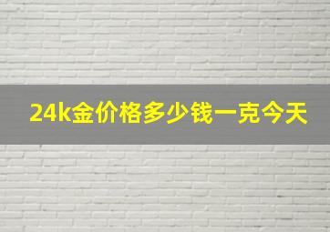 24k金价格多少钱一克今天