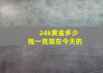 24k黄金多少钱一克现在今天的