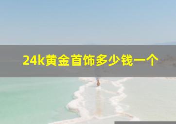 24k黄金首饰多少钱一个