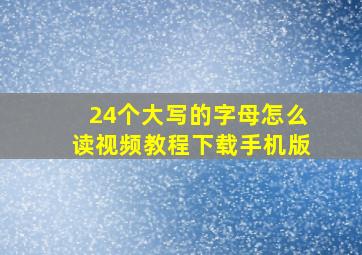 24个大写的字母怎么读视频教程下载手机版