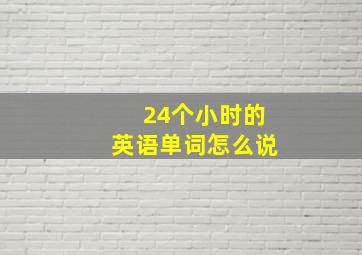 24个小时的英语单词怎么说