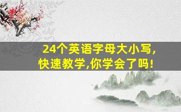 24个英语字母大小写,快速教学,你学会了吗!