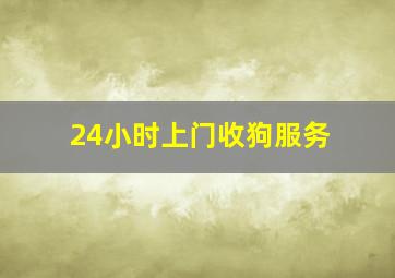 24小时上门收狗服务