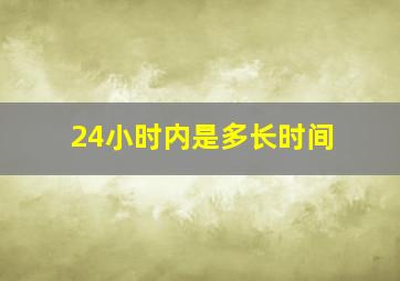 24小时内是多长时间