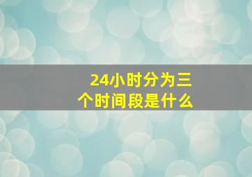 24小时分为三个时间段是什么