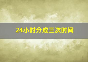 24小时分成三次时间