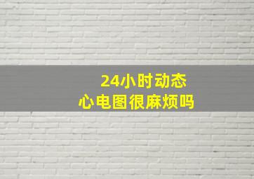 24小时动态心电图很麻烦吗