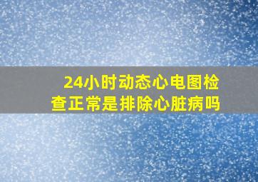 24小时动态心电图检查正常是排除心脏病吗