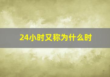 24小时又称为什么时