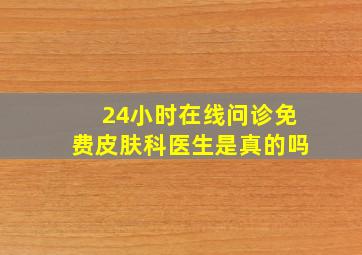 24小时在线问诊免费皮肤科医生是真的吗