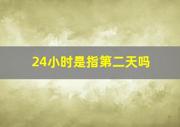 24小时是指第二天吗