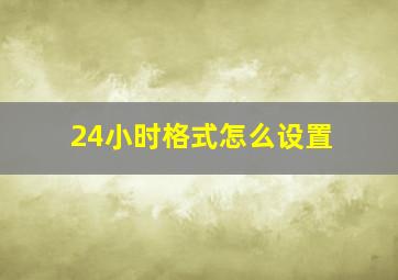 24小时格式怎么设置