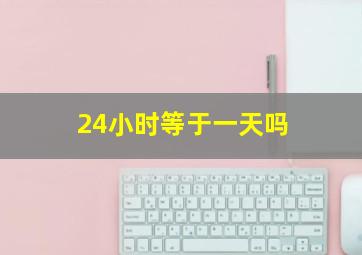 24小时等于一天吗