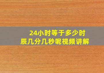 24小时等于多少时辰几分几秒呢视频讲解