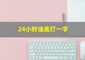 24小时谜底打一字