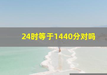 24时等于1440分对吗