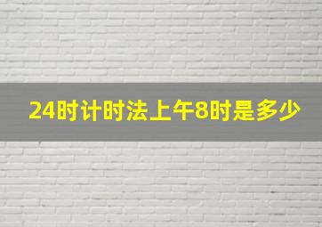 24时计时法上午8时是多少