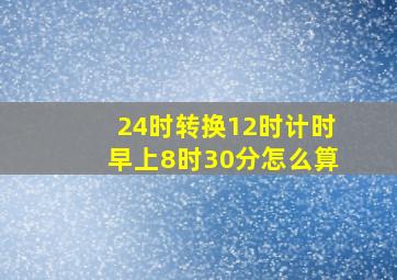 24时转换12时计时早上8时30分怎么算