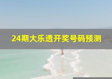 24期大乐透开奖号码预测