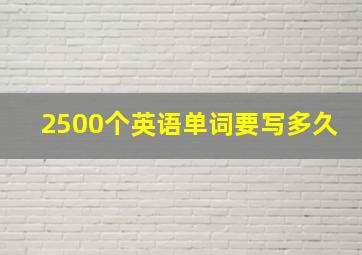 2500个英语单词要写多久