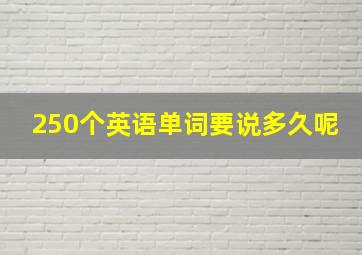 250个英语单词要说多久呢