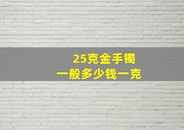 25克金手镯一般多少钱一克