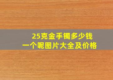 25克金手镯多少钱一个呢图片大全及价格