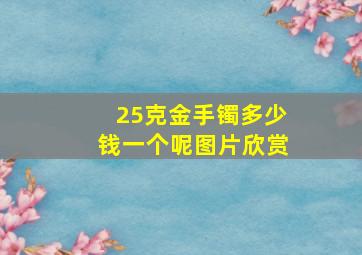 25克金手镯多少钱一个呢图片欣赏