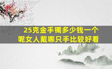 25克金手镯多少钱一个呢女人戴哪只手比较好看