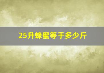 25升蜂蜜等于多少斤