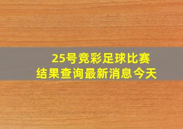 25号竞彩足球比赛结果查询最新消息今天